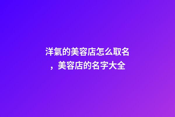 洋氣的美容店怎么取名，美容店的名字大全